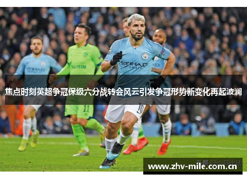 焦点时刻英超争冠保级六分战转会风云引发争冠形势新变化再起波澜 焦点时刻英超争冠保级六分战转会风云引发争冠形势新变化再起波澜