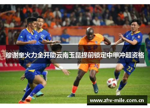 穆谢奎火力全开助云南玉昆提前锁定中甲冲超资格 穆谢奎火力全开助云南玉昆提前锁定中甲冲超资格